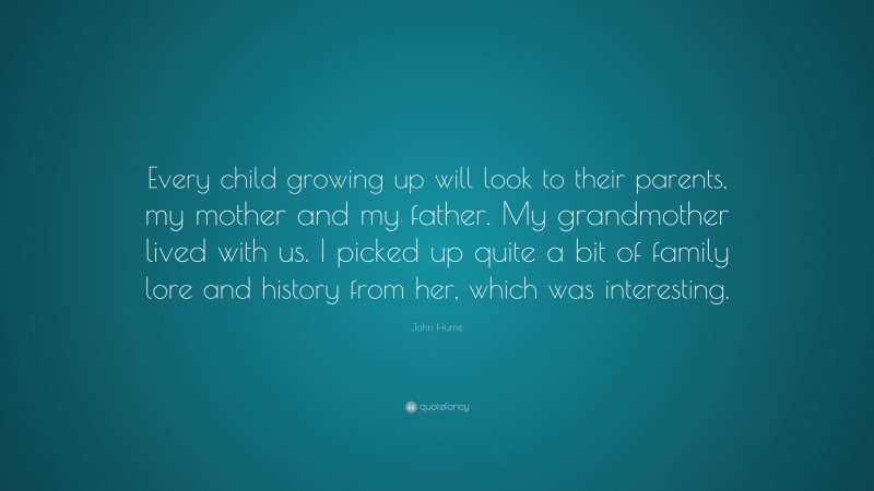John Hume Quote: “Every child growing up will look to their parents, my mother and my father. My grandmother lived with us. I picked up quite a bit of family lore and history from her, which was interesting.”