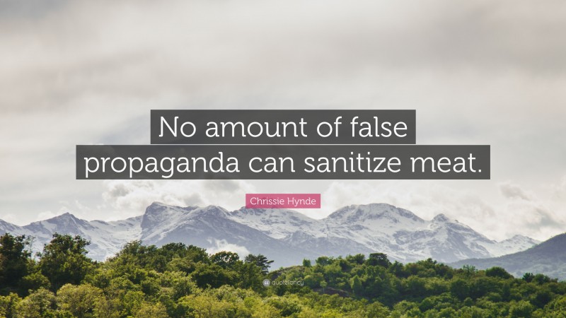 Chrissie Hynde Quote: “No amount of false propaganda can sanitize meat.”