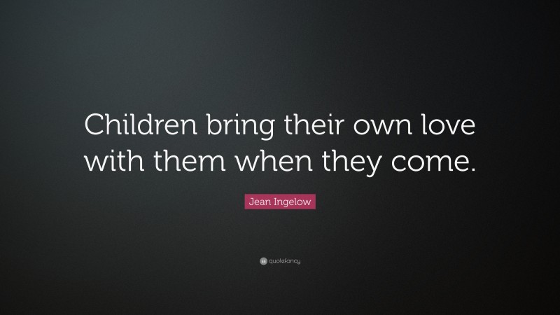 Jean Ingelow Quote: “Children bring their own love with them when they come.”