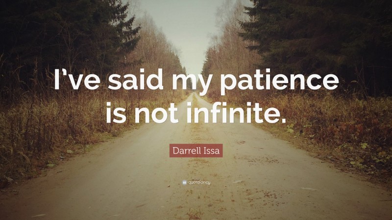 Darrell Issa Quote: “I’ve said my patience is not infinite.”