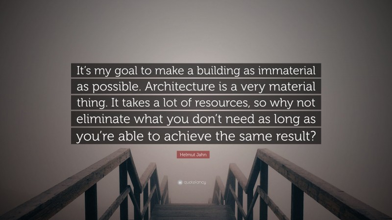Helmut Jahn Quote: “It’s my goal to make a building as immaterial as possible. Architecture is a very material thing. It takes a lot of resources, so why not eliminate what you don’t need as long as you’re able to achieve the same result?”