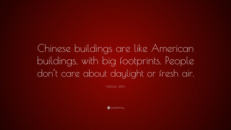 Helmut Jahn Quote: “Chinese buildings are like American buildings, with big footprints. People don’t care about daylight or fresh air.”