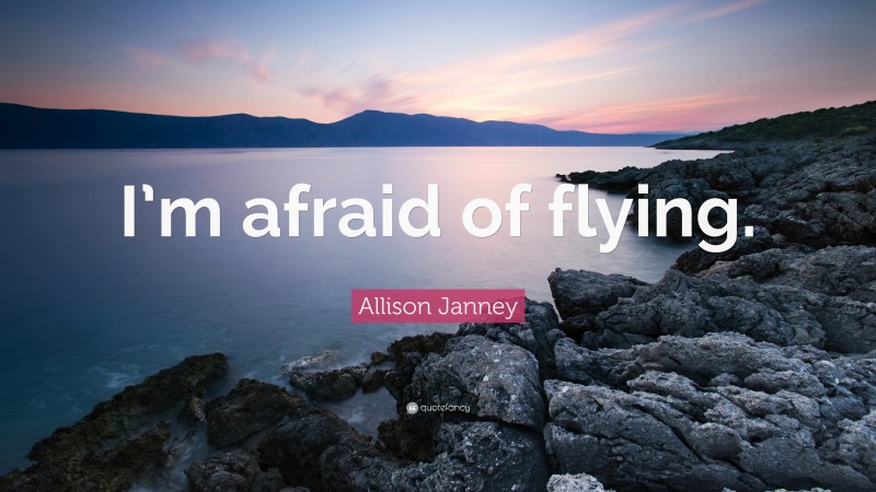 Allison Janney Quote: “I’m afraid of flying.”