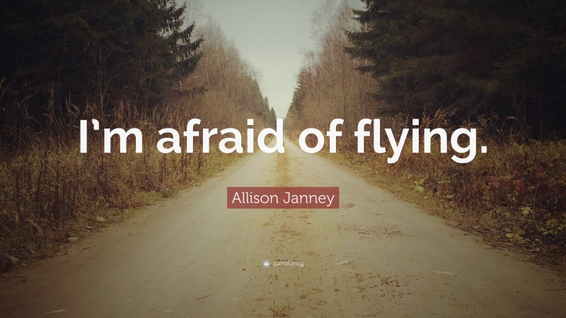 Allison Janney Quote: “I’m afraid of flying.”