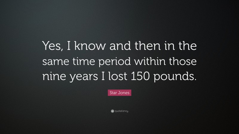 Star Jones Quote: “Yes, I know and then in the same time period within those nine years I lost 150 pounds.”