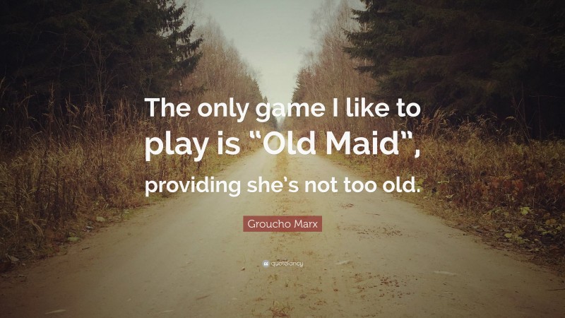 Groucho Marx Quote: “The only game I like to play is “Old Maid”, providing she’s not too old.”