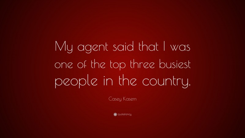 Casey Kasem Quote: “My agent said that I was one of the top three busiest people in the country.”