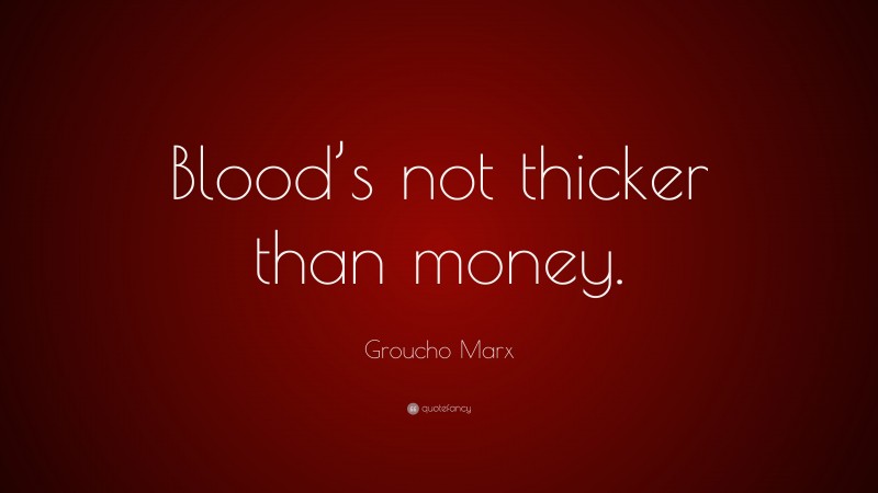 Groucho Marx Quote: “Blood’s not thicker than money.”