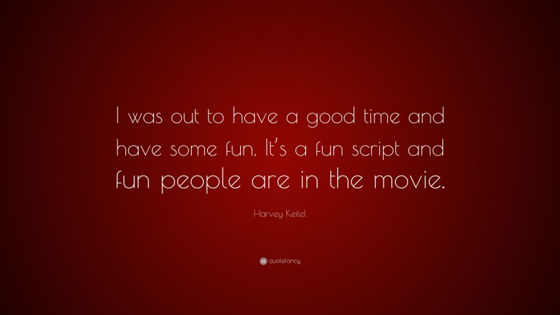 Harvey Keitel Quote: “I was out to have a good time and have some fun. It’s a fun script and fun people are in the movie.”