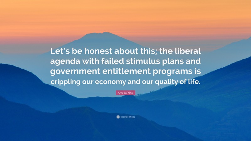 Alveda King Quote: “Let’s be honest about this; the liberal agenda with failed stimulus plans and government entitlement programs is crippling our economy and our quality of life.”