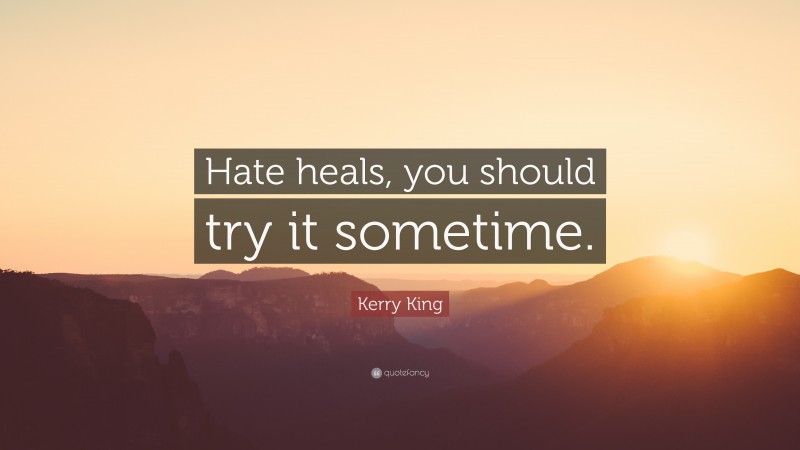 Kerry King Quote: “Hate heals, you should try it sometime.”