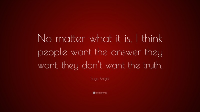 Suge Knight Quote: “No matter what it is, I think people want the answer they want, they don’t want the truth.”
