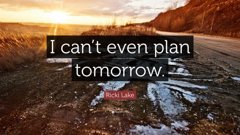 Ricki Lake Quote: “I can’t even plan tomorrow.”