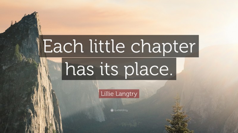 Lillie Langtry Quote: “Each little chapter has its place.”