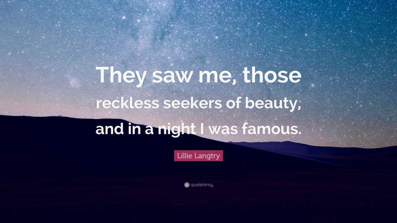 Lillie Langtry Quote: “They saw me, those reckless seekers of beauty, and in a night I was famous.”