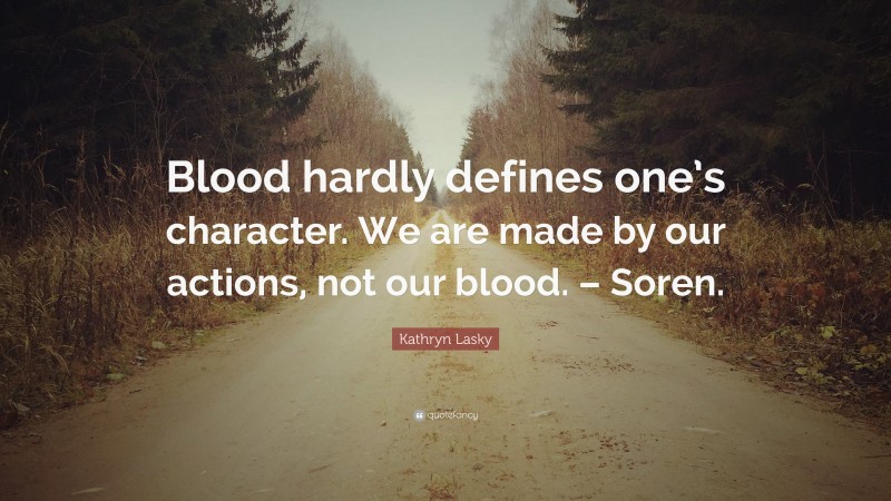 Kathryn Lasky Quote: “Blood hardly defines one’s character. We are made by our actions, not our blood. – Soren.”