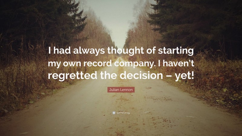 Julian Lennon Quote: “I had always thought of starting my own record company. I haven’t regretted the decision – yet!”