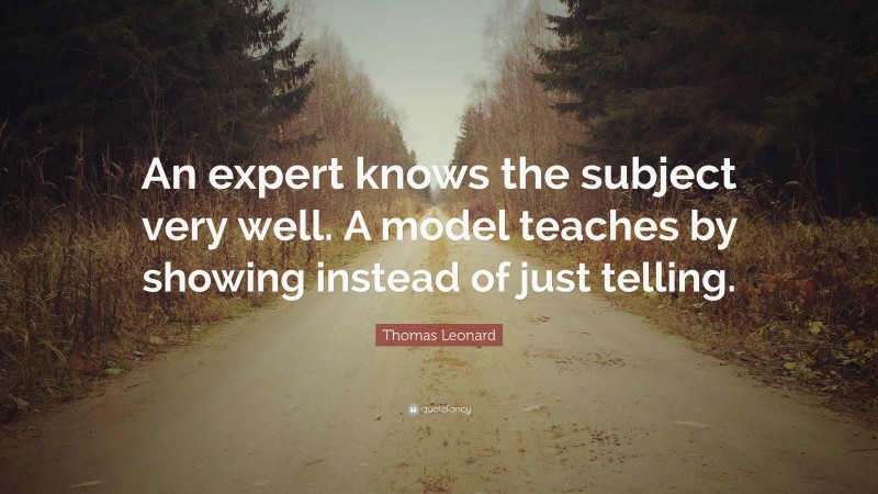 Thomas Leonard Quote: “An expert knows the subject very well. A model teaches by showing instead of just telling.”