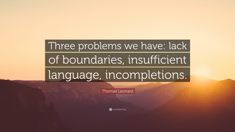 Thomas Leonard Quote: “Three problems we have: lack of boundaries, insufficient language, incompletions.”