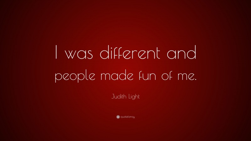 Judith Light Quote: “I was different and people made fun of me.”