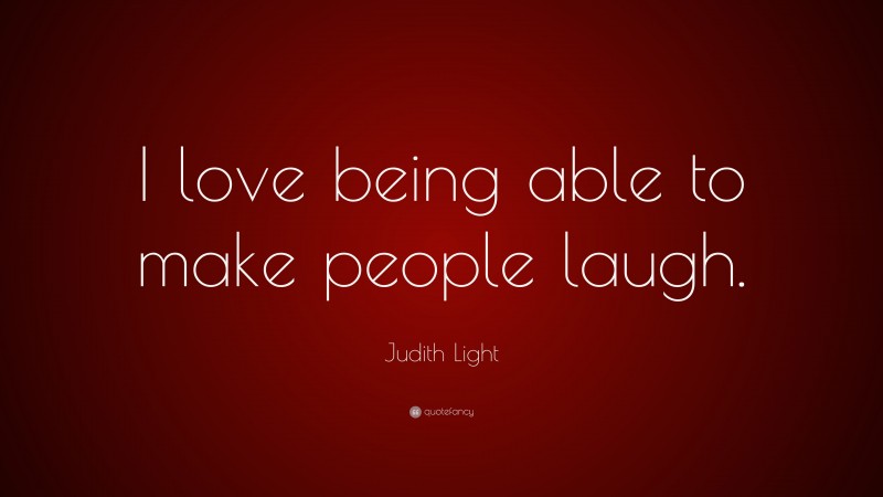 Judith Light Quote: “I love being able to make people laugh.”