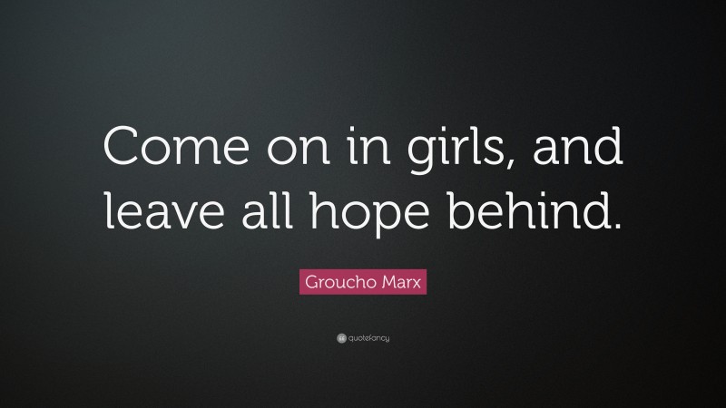 Groucho Marx Quote: “Come on in girls, and leave all hope behind.”