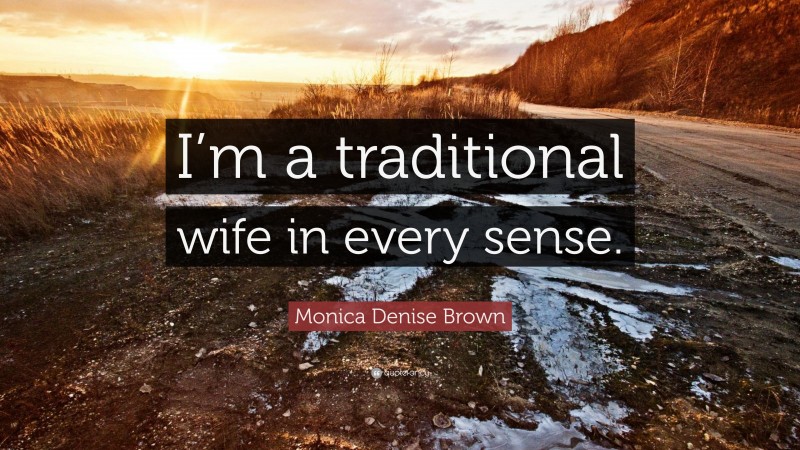 Monica Denise Brown Quote: “I’m a traditional wife in every sense.”