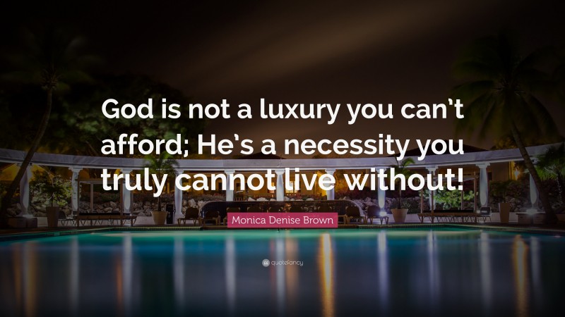 Monica Denise Brown Quote: “God is not a luxury you can’t afford; He’s a necessity you truly cannot live without!”