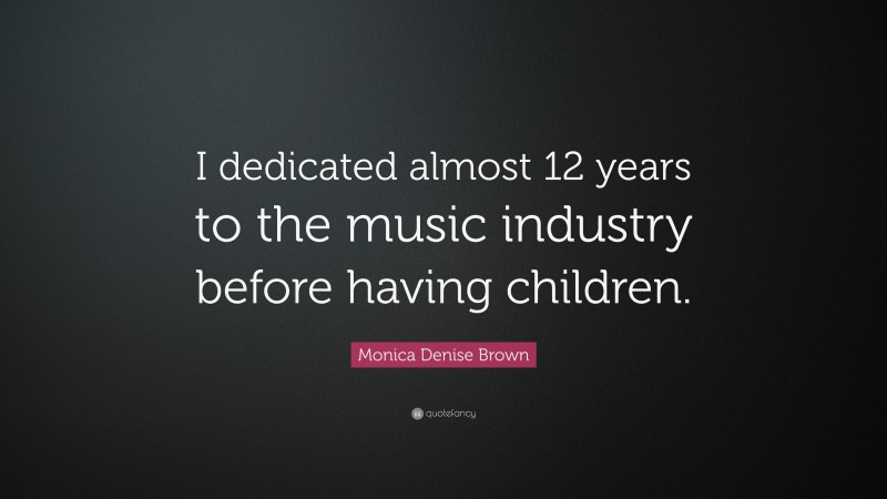 Monica Denise Brown Quote: “I dedicated almost 12 years to the music industry before having children.”