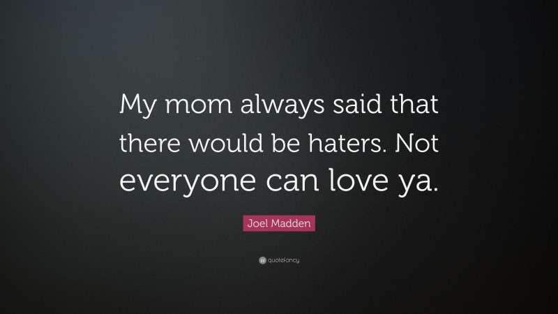Joel Madden Quote: “My mom always said that there would be haters. Not everyone can love ya.”