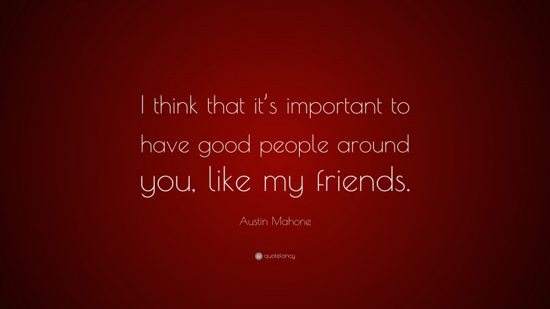 Austin Mahone Quote: “I think that it’s important to have good people around you, like my friends.”