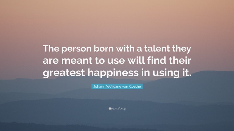 Johann Wolfgang von Goethe Quote: “The person born with a talent they ...