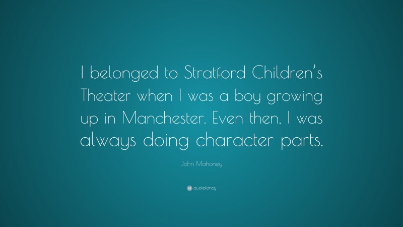 John Mahoney Quote: “I belonged to Stratford Children’s Theater when I was a boy growing up in Manchester. Even then, I was always doing character parts.”