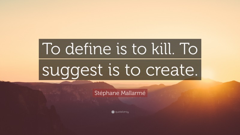 Stéphane Mallarmé Quote: “To define is to kill. To suggest is to create.”