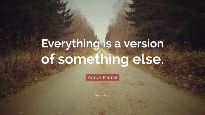 Patrick Marber Quote: “Everything is a version of something else.”