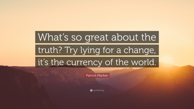 Patrick Marber Quote: “What’s so great about the truth? Try lying for a change, it’s the currency of the world.”