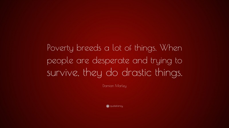 Damian Marley Quote: “Poverty breeds a lot of things. When people are desperate and trying to survive, they do drastic things.”