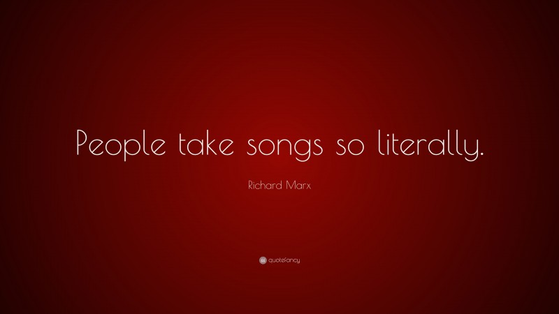 Richard Marx Quote: “People take songs so literally.”