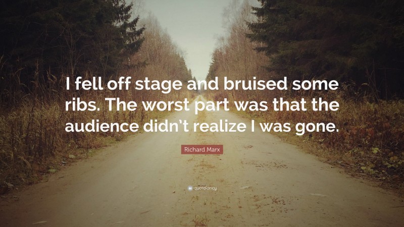Richard Marx Quote: “I fell off stage and bruised some ribs. The worst part was that the audience didn’t realize I was gone.”
