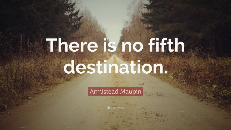 Armistead Maupin Quote: “There is no fifth destination.”