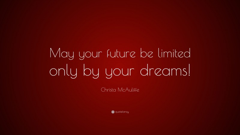 Christa McAuliffe Quote: “May your future be limited only by your dreams!”
