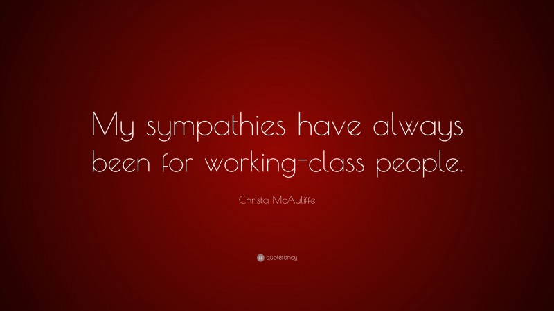 Christa McAuliffe Quote: “My sympathies have always been for working-class people.”