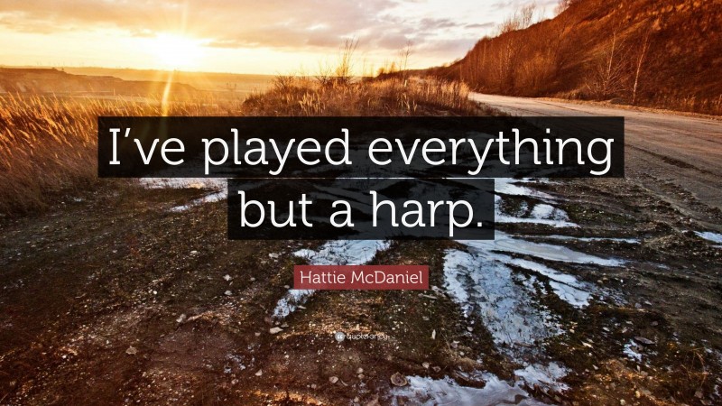 Hattie McDaniel Quote: “I’ve played everything but a harp.”