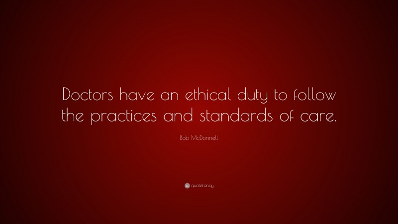 Bob McDonnell Quote: “Doctors have an ethical duty to follow the practices and standards of care.”