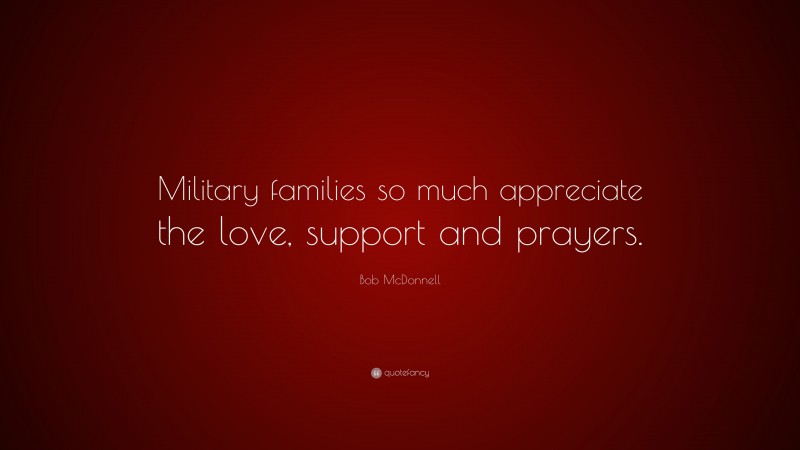 Bob McDonnell Quote: “Military families so much appreciate the love, support and prayers.”