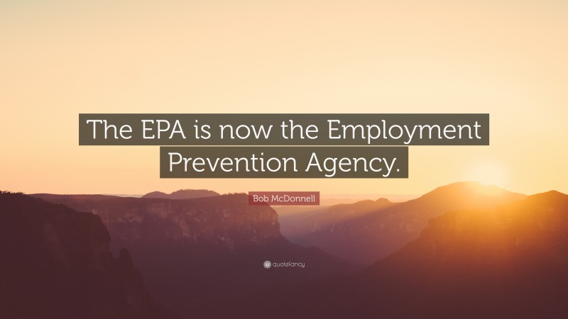 Bob McDonnell Quote: “The EPA is now the Employment Prevention Agency.”