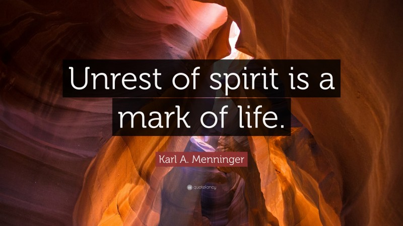 Karl A. Menninger Quote: “Unrest of spirit is a mark of life.”