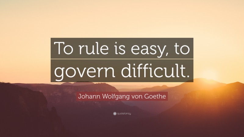 Johann Wolfgang von Goethe Quote: “To rule is easy, to govern difficult.”