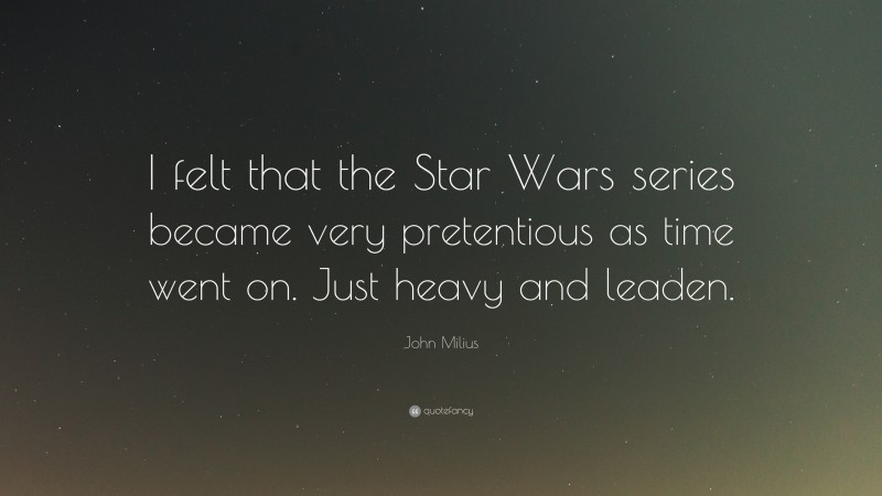 John Milius Quote: “I felt that the Star Wars series became very pretentious as time went on. Just heavy and leaden.”