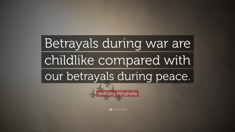 Anthony Minghella Quote: “Betrayals during war are childlike compared with our betrayals during peace.”